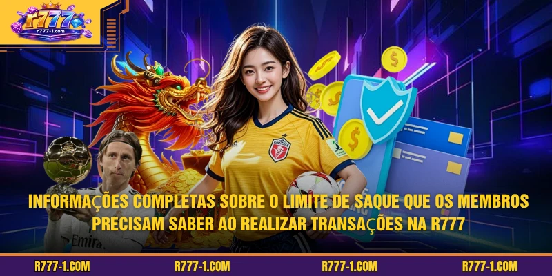 Informações completas sobre o limite de saque que os membros precisam saber ao realizar transações na R777