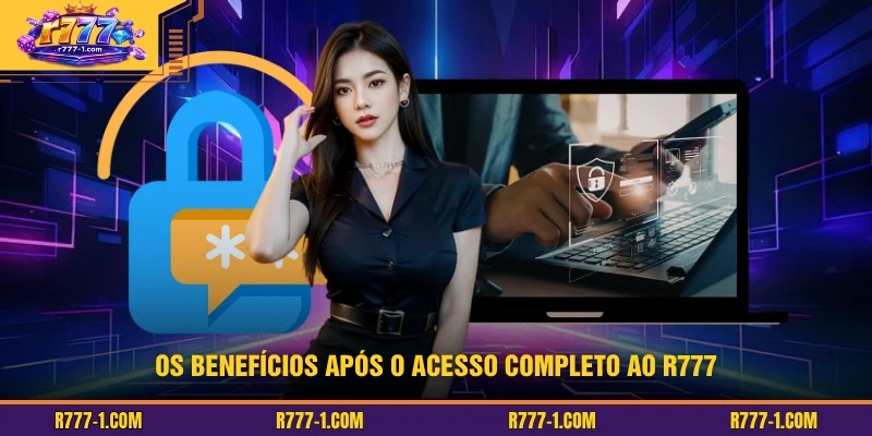 Os benefícios após o acesso completo ao R777
