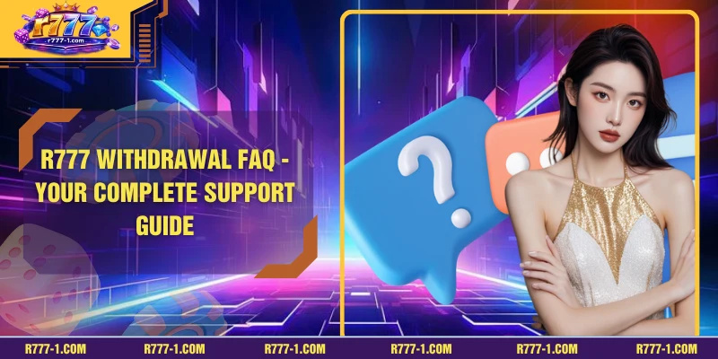 R777 Withdrawal FAQ - Your Complete Support Guide